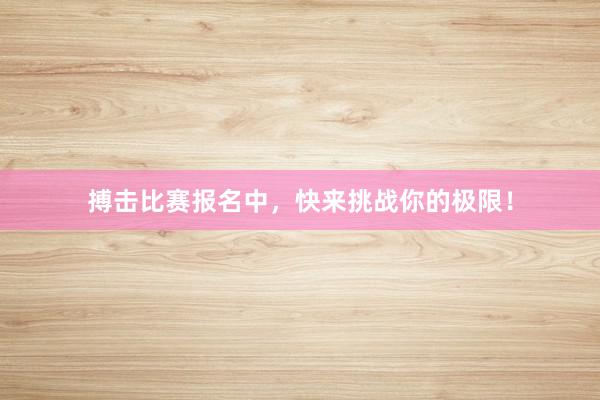 搏击比赛报名中，快来挑战你的极限！