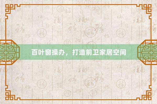 百叶窗操办，打造前卫家居空间