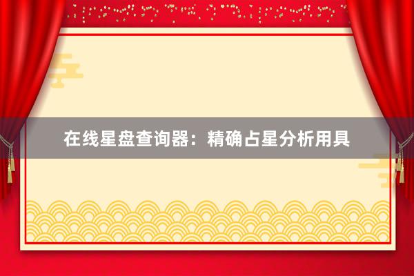 在线星盘查询器：精确占星分析用具