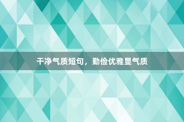 干净气质短句，勤俭优雅显气质