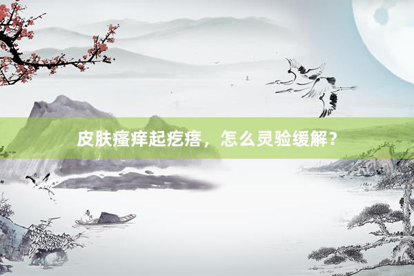 皮肤瘙痒起疙瘩，怎么灵验缓解？