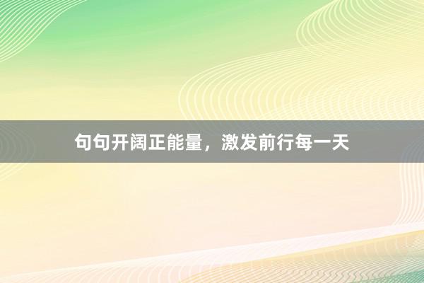 句句开阔正能量，激发前行每一天
