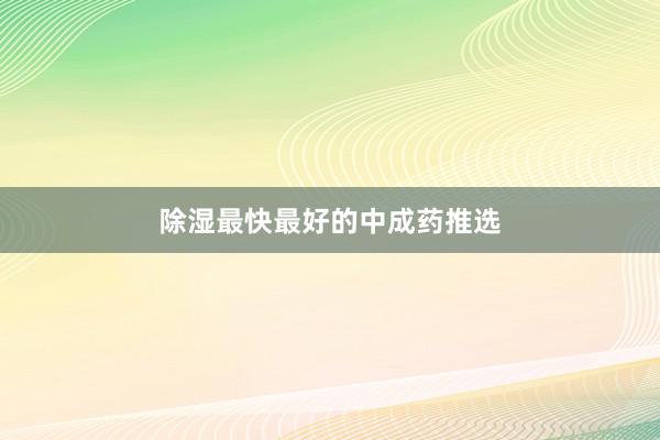 除湿最快最好的中成药推选