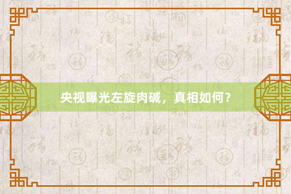 央视曝光左旋肉碱，真相如何？