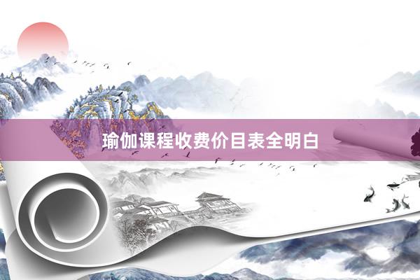瑜伽课程收费价目表全明白